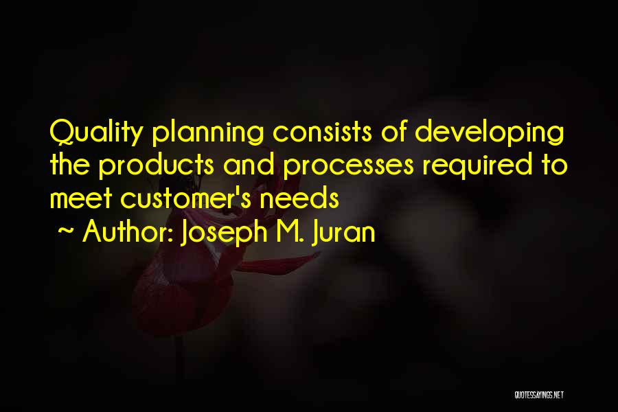 Joseph M. Juran Quotes: Quality Planning Consists Of Developing The Products And Processes Required To Meet Customer's Needs