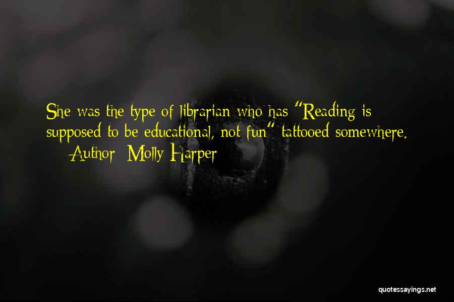 Molly Harper Quotes: She Was The Type Of Librarian Who Has Reading Is Supposed To Be Educational, Not Fun Tattooed Somewhere.