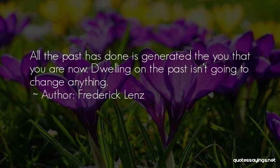 Frederick Lenz Quotes: All The Past Has Done Is Generated The You That You Are Now. Dwelling On The Past Isn't Going To