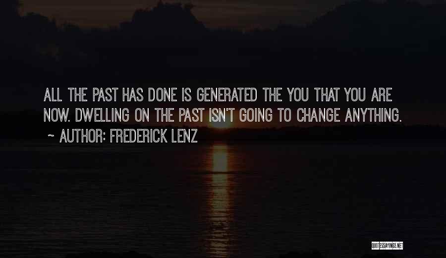 Frederick Lenz Quotes: All The Past Has Done Is Generated The You That You Are Now. Dwelling On The Past Isn't Going To