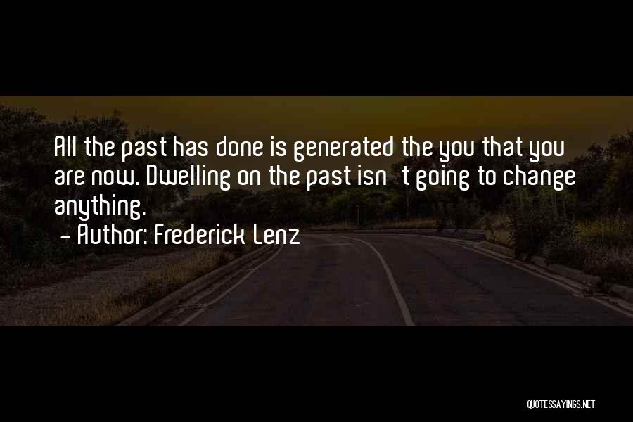 Frederick Lenz Quotes: All The Past Has Done Is Generated The You That You Are Now. Dwelling On The Past Isn't Going To
