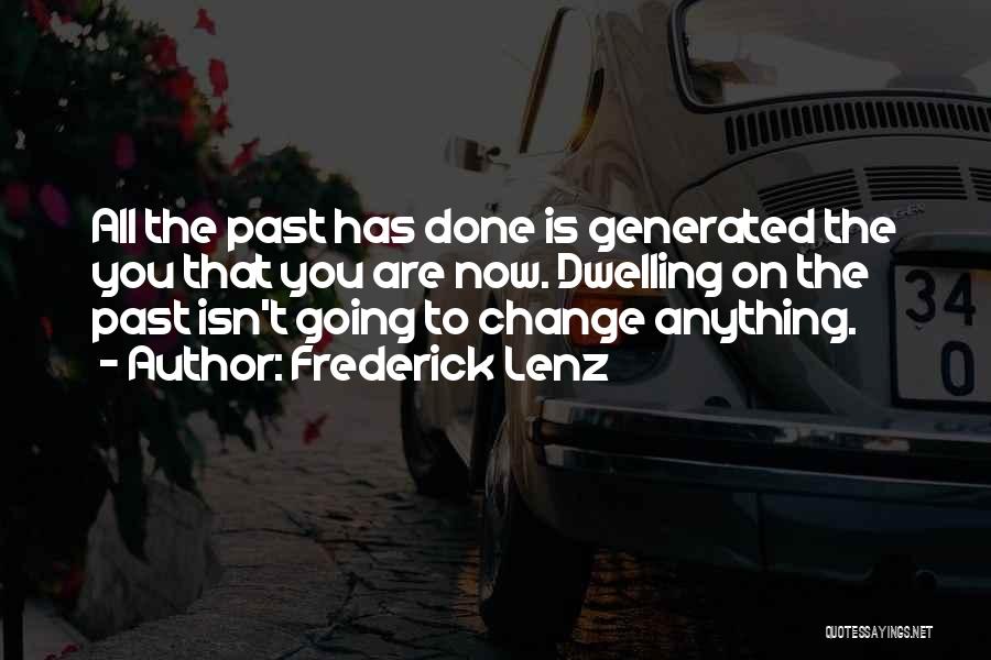 Frederick Lenz Quotes: All The Past Has Done Is Generated The You That You Are Now. Dwelling On The Past Isn't Going To