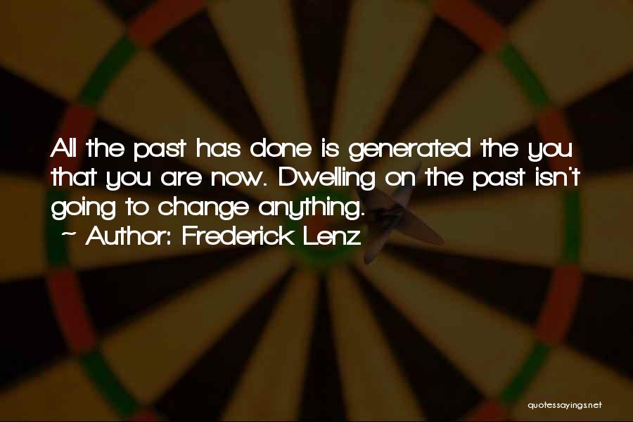 Frederick Lenz Quotes: All The Past Has Done Is Generated The You That You Are Now. Dwelling On The Past Isn't Going To