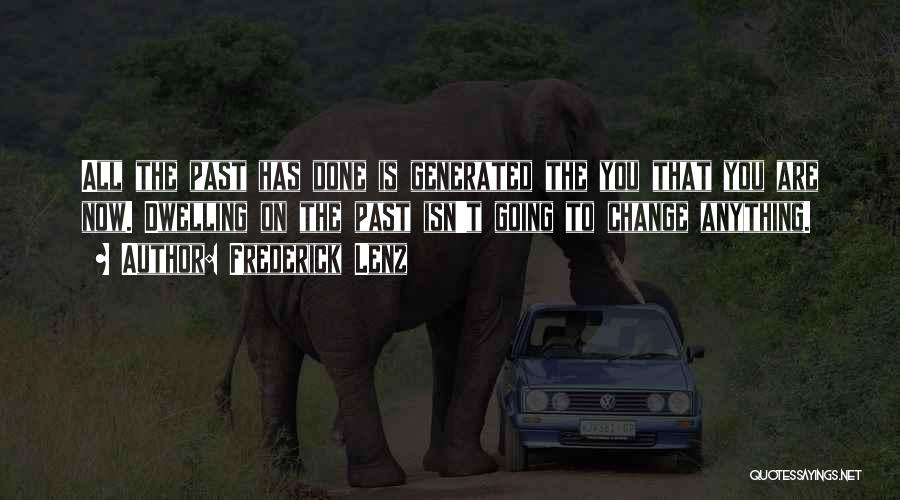 Frederick Lenz Quotes: All The Past Has Done Is Generated The You That You Are Now. Dwelling On The Past Isn't Going To