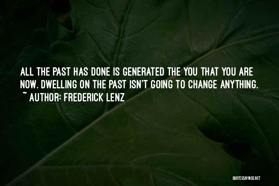 Frederick Lenz Quotes: All The Past Has Done Is Generated The You That You Are Now. Dwelling On The Past Isn't Going To