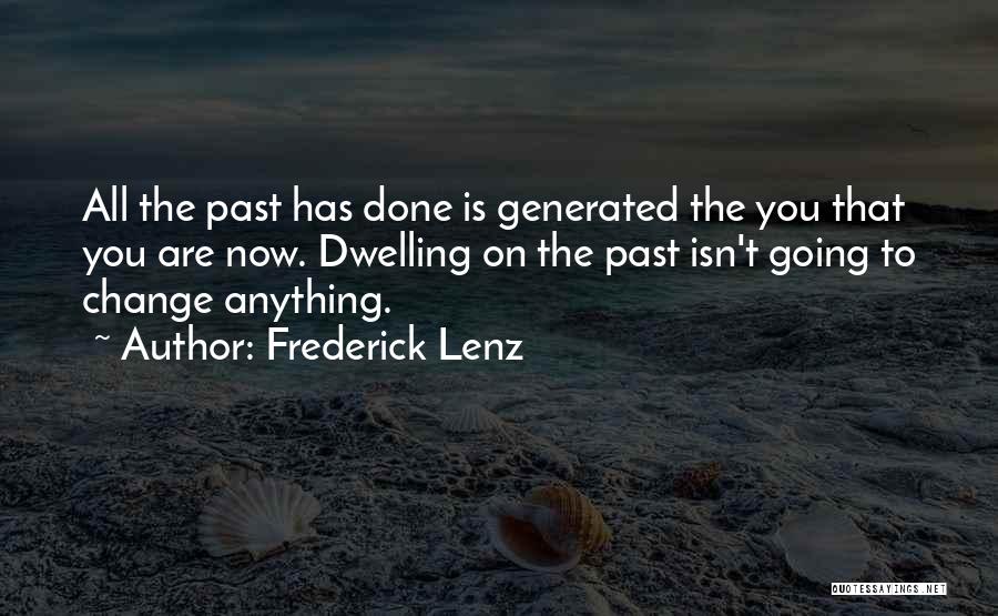 Frederick Lenz Quotes: All The Past Has Done Is Generated The You That You Are Now. Dwelling On The Past Isn't Going To