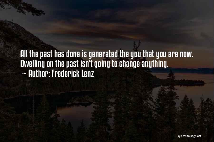 Frederick Lenz Quotes: All The Past Has Done Is Generated The You That You Are Now. Dwelling On The Past Isn't Going To