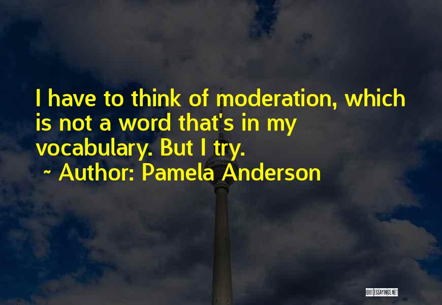 Pamela Anderson Quotes: I Have To Think Of Moderation, Which Is Not A Word That's In My Vocabulary. But I Try.