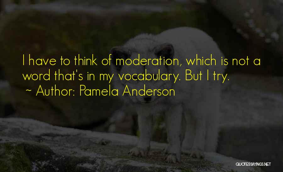 Pamela Anderson Quotes: I Have To Think Of Moderation, Which Is Not A Word That's In My Vocabulary. But I Try.