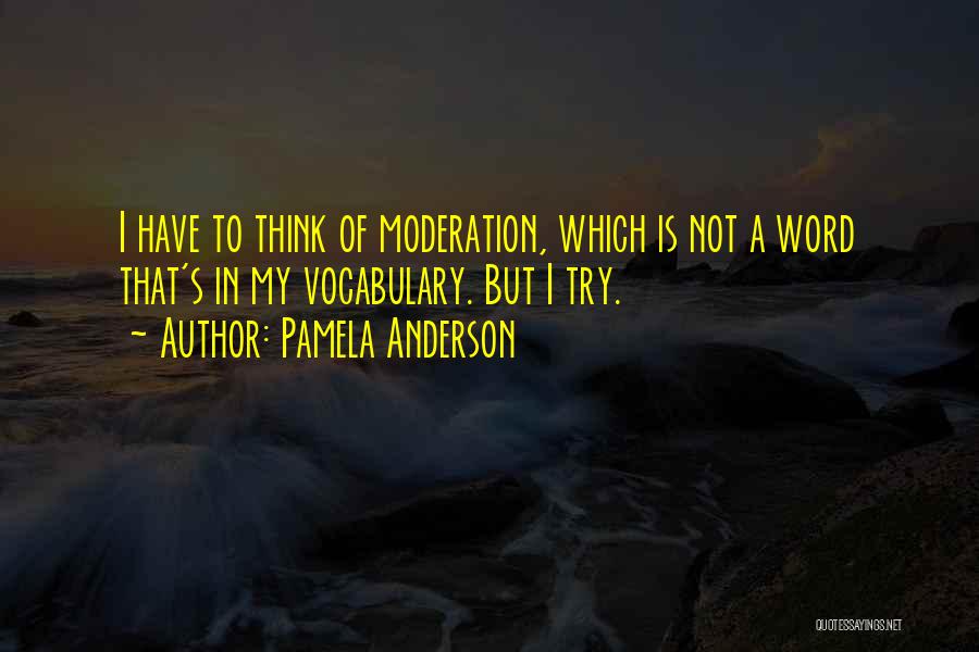 Pamela Anderson Quotes: I Have To Think Of Moderation, Which Is Not A Word That's In My Vocabulary. But I Try.