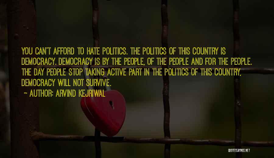 Arvind Kejriwal Quotes: You Can't Afford To Hate Politics. The Politics Of This Country Is Democracy. Democracy Is By The People, Of The