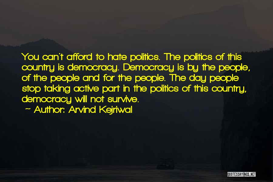 Arvind Kejriwal Quotes: You Can't Afford To Hate Politics. The Politics Of This Country Is Democracy. Democracy Is By The People, Of The