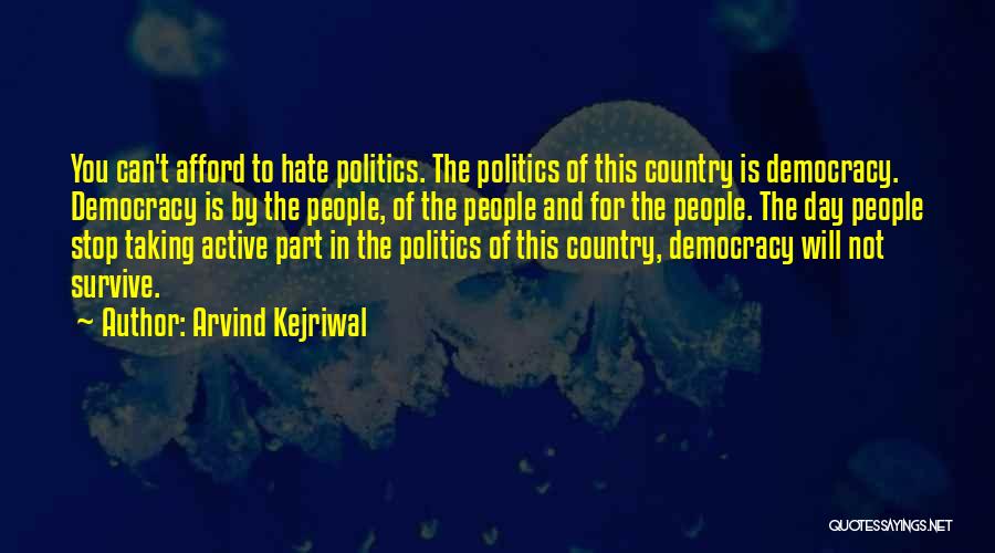Arvind Kejriwal Quotes: You Can't Afford To Hate Politics. The Politics Of This Country Is Democracy. Democracy Is By The People, Of The