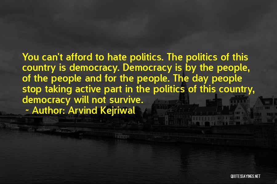 Arvind Kejriwal Quotes: You Can't Afford To Hate Politics. The Politics Of This Country Is Democracy. Democracy Is By The People, Of The