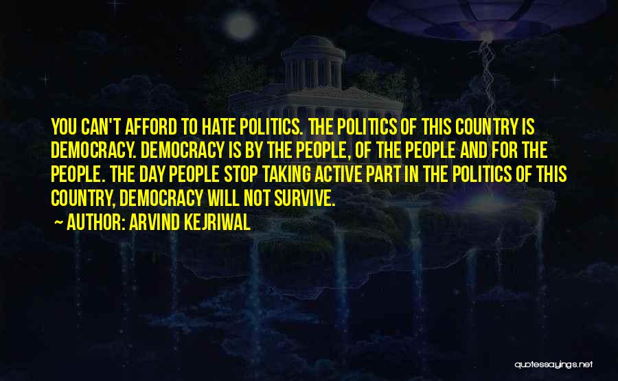 Arvind Kejriwal Quotes: You Can't Afford To Hate Politics. The Politics Of This Country Is Democracy. Democracy Is By The People, Of The