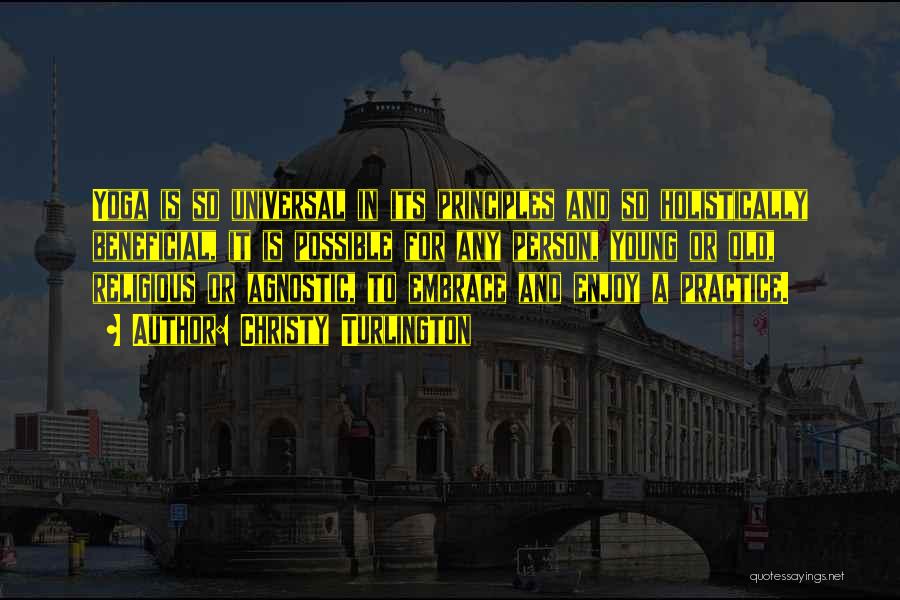 Christy Turlington Quotes: Yoga Is So Universal In Its Principles And So Holistically Beneficial, It Is Possible For Any Person, Young Or Old,