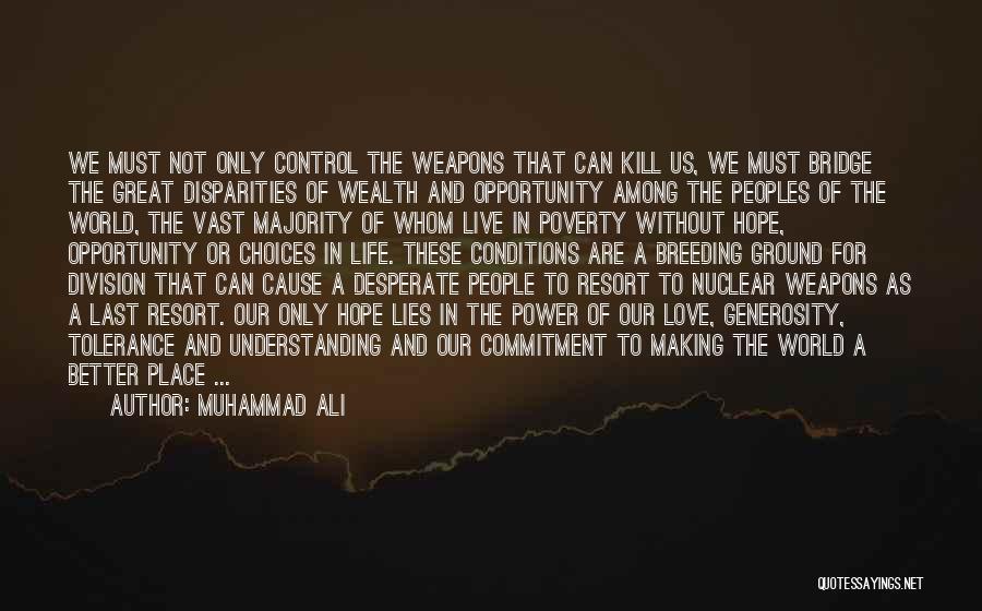 Muhammad Ali Quotes: We Must Not Only Control The Weapons That Can Kill Us, We Must Bridge The Great Disparities Of Wealth And