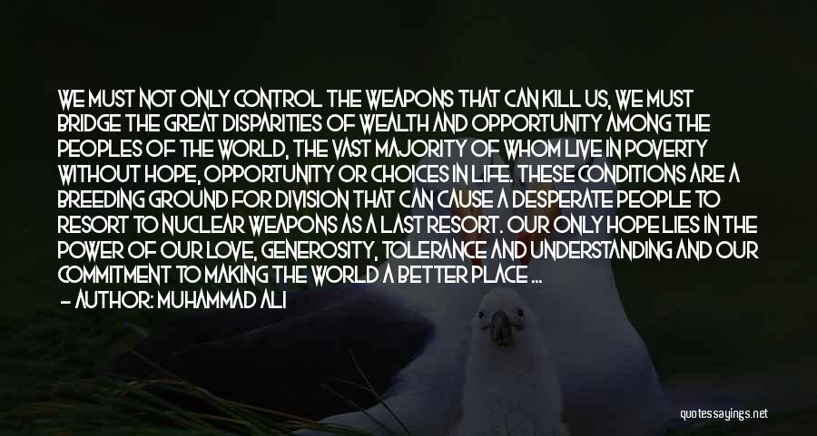 Muhammad Ali Quotes: We Must Not Only Control The Weapons That Can Kill Us, We Must Bridge The Great Disparities Of Wealth And