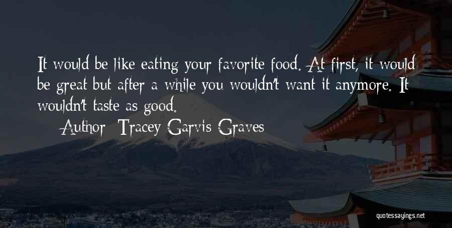 Tracey Garvis-Graves Quotes: It Would Be Like Eating Your Favorite Food. At First, It Would Be Great But After A While You Wouldn't