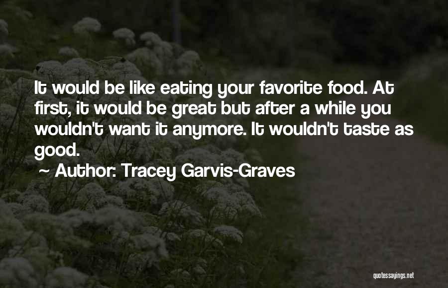 Tracey Garvis-Graves Quotes: It Would Be Like Eating Your Favorite Food. At First, It Would Be Great But After A While You Wouldn't