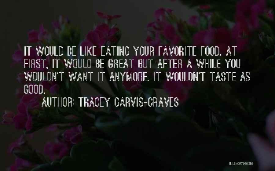 Tracey Garvis-Graves Quotes: It Would Be Like Eating Your Favorite Food. At First, It Would Be Great But After A While You Wouldn't