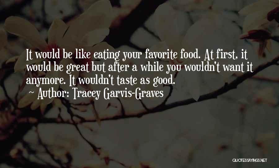 Tracey Garvis-Graves Quotes: It Would Be Like Eating Your Favorite Food. At First, It Would Be Great But After A While You Wouldn't