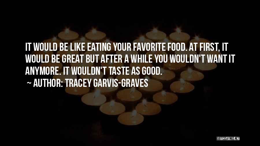 Tracey Garvis-Graves Quotes: It Would Be Like Eating Your Favorite Food. At First, It Would Be Great But After A While You Wouldn't