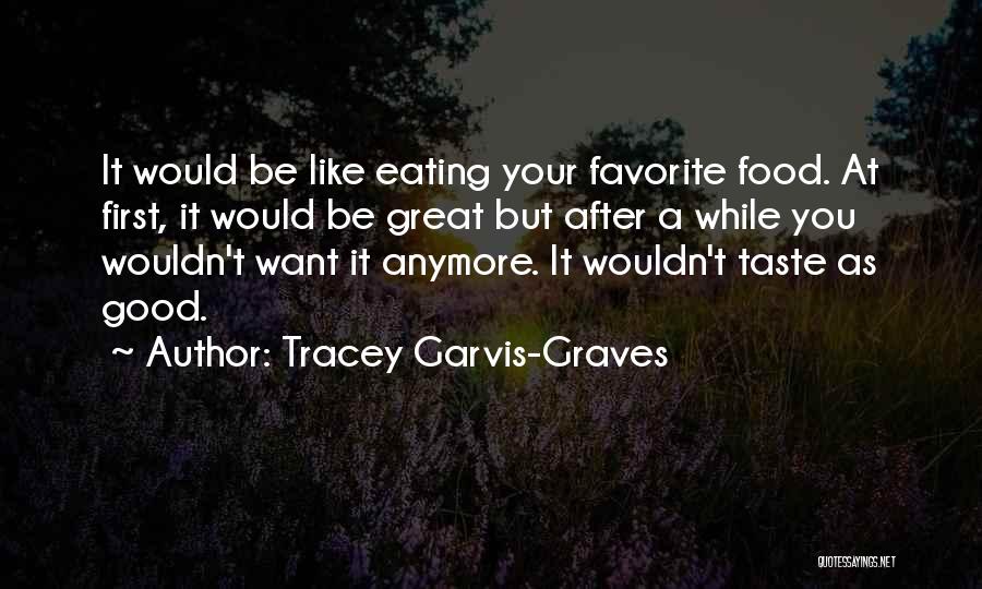 Tracey Garvis-Graves Quotes: It Would Be Like Eating Your Favorite Food. At First, It Would Be Great But After A While You Wouldn't