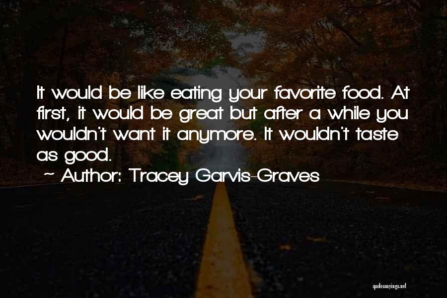 Tracey Garvis-Graves Quotes: It Would Be Like Eating Your Favorite Food. At First, It Would Be Great But After A While You Wouldn't