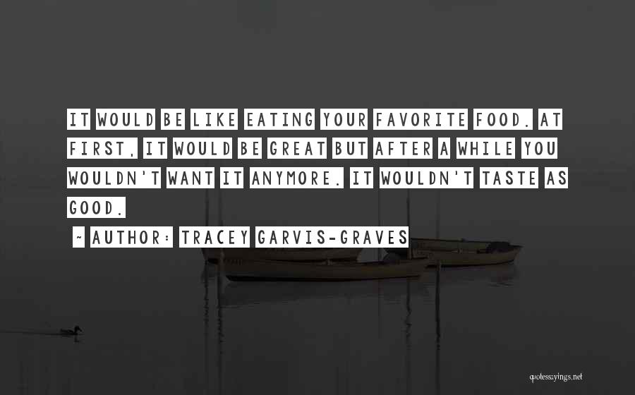 Tracey Garvis-Graves Quotes: It Would Be Like Eating Your Favorite Food. At First, It Would Be Great But After A While You Wouldn't