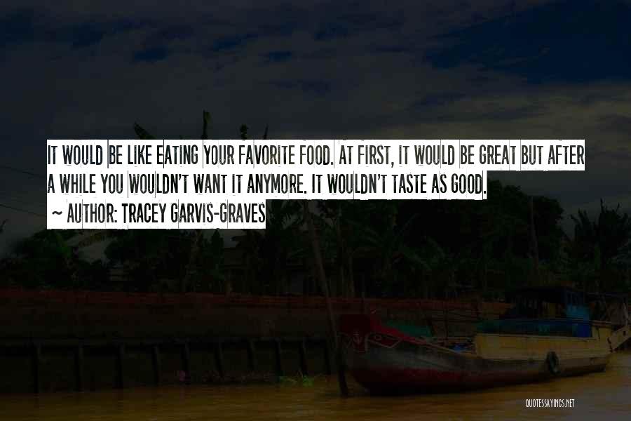 Tracey Garvis-Graves Quotes: It Would Be Like Eating Your Favorite Food. At First, It Would Be Great But After A While You Wouldn't