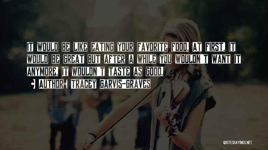 Tracey Garvis-Graves Quotes: It Would Be Like Eating Your Favorite Food. At First, It Would Be Great But After A While You Wouldn't
