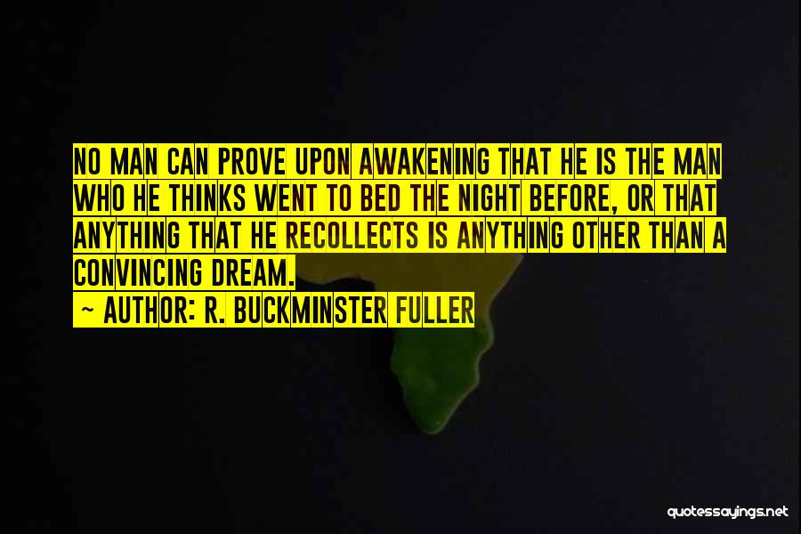 R. Buckminster Fuller Quotes: No Man Can Prove Upon Awakening That He Is The Man Who He Thinks Went To Bed The Night Before,