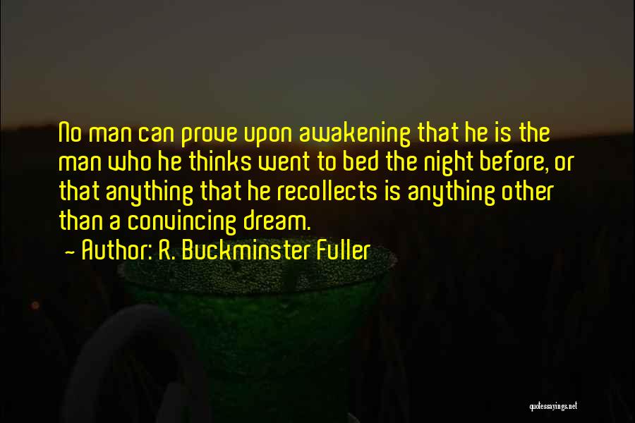 R. Buckminster Fuller Quotes: No Man Can Prove Upon Awakening That He Is The Man Who He Thinks Went To Bed The Night Before,