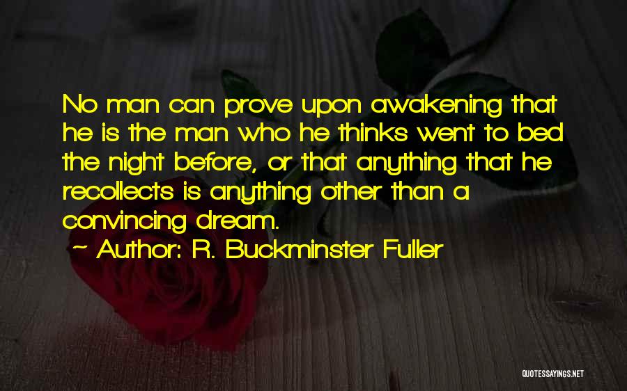 R. Buckminster Fuller Quotes: No Man Can Prove Upon Awakening That He Is The Man Who He Thinks Went To Bed The Night Before,