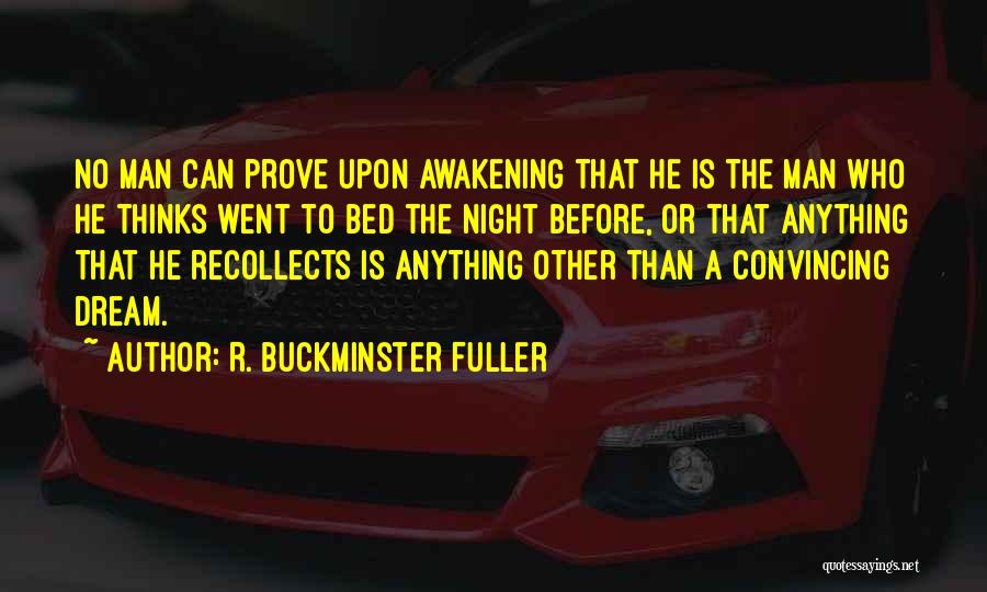 R. Buckminster Fuller Quotes: No Man Can Prove Upon Awakening That He Is The Man Who He Thinks Went To Bed The Night Before,