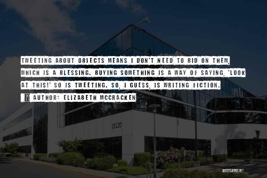 Elizabeth McCracken Quotes: Tweeting About Objects Means I Don't Need To Bid On Them, Which Is A Blessing. Buying Something Is A Way