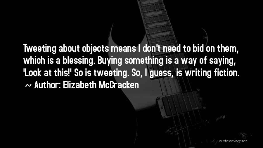 Elizabeth McCracken Quotes: Tweeting About Objects Means I Don't Need To Bid On Them, Which Is A Blessing. Buying Something Is A Way