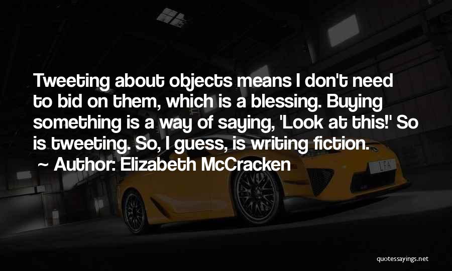 Elizabeth McCracken Quotes: Tweeting About Objects Means I Don't Need To Bid On Them, Which Is A Blessing. Buying Something Is A Way