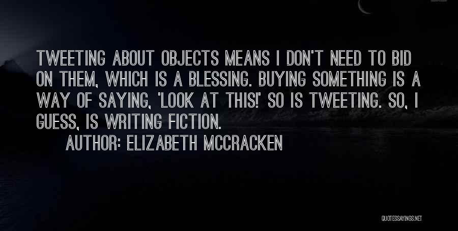 Elizabeth McCracken Quotes: Tweeting About Objects Means I Don't Need To Bid On Them, Which Is A Blessing. Buying Something Is A Way