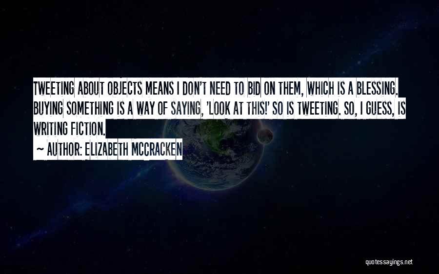 Elizabeth McCracken Quotes: Tweeting About Objects Means I Don't Need To Bid On Them, Which Is A Blessing. Buying Something Is A Way