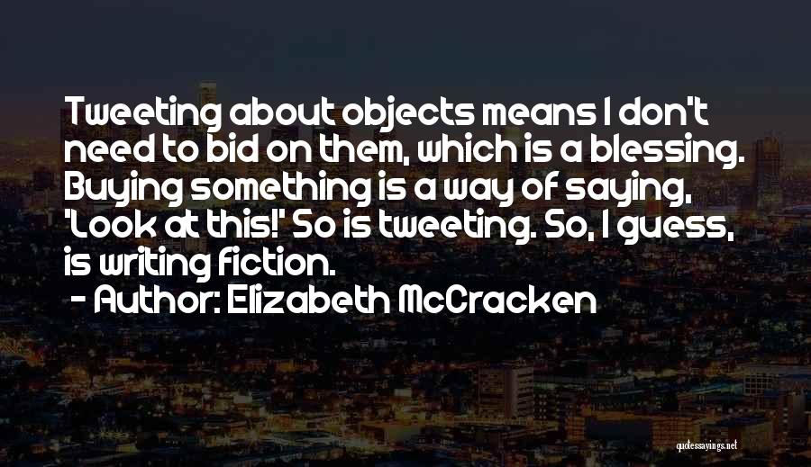 Elizabeth McCracken Quotes: Tweeting About Objects Means I Don't Need To Bid On Them, Which Is A Blessing. Buying Something Is A Way