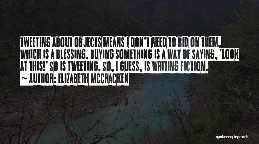 Elizabeth McCracken Quotes: Tweeting About Objects Means I Don't Need To Bid On Them, Which Is A Blessing. Buying Something Is A Way