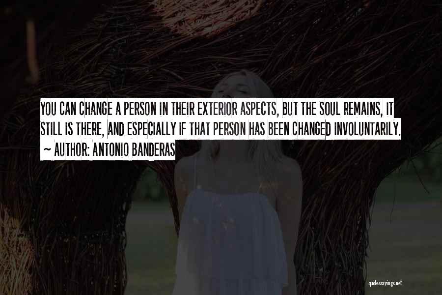 Antonio Banderas Quotes: You Can Change A Person In Their Exterior Aspects, But The Soul Remains, It Still Is There, And Especially If