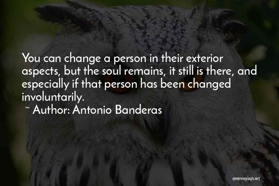 Antonio Banderas Quotes: You Can Change A Person In Their Exterior Aspects, But The Soul Remains, It Still Is There, And Especially If