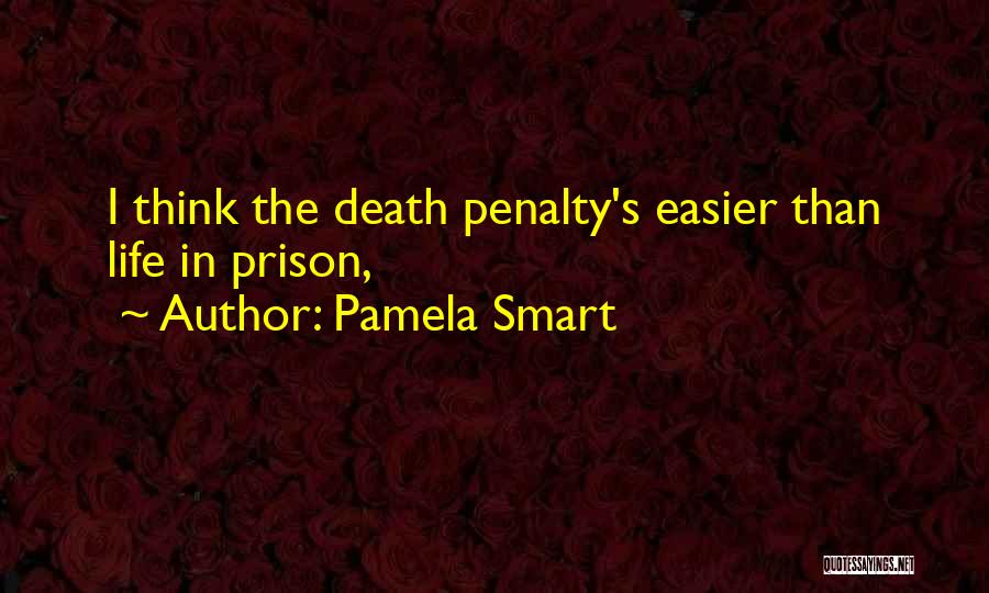 Pamela Smart Quotes: I Think The Death Penalty's Easier Than Life In Prison,