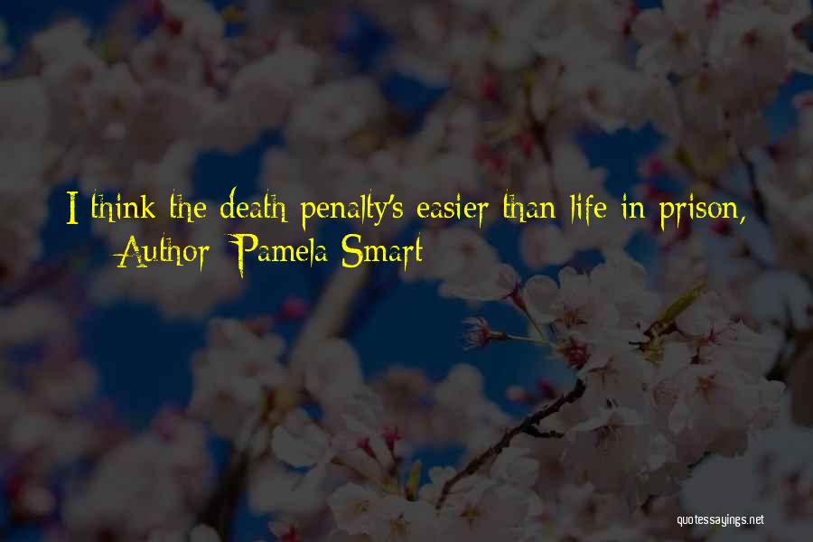 Pamela Smart Quotes: I Think The Death Penalty's Easier Than Life In Prison,