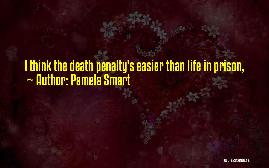 Pamela Smart Quotes: I Think The Death Penalty's Easier Than Life In Prison,