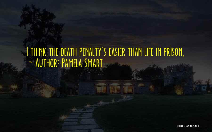 Pamela Smart Quotes: I Think The Death Penalty's Easier Than Life In Prison,