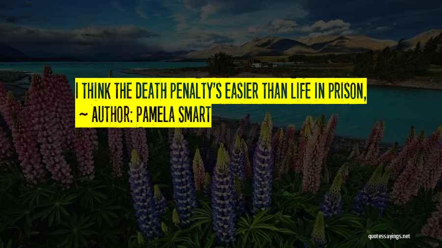 Pamela Smart Quotes: I Think The Death Penalty's Easier Than Life In Prison,